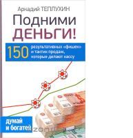 "Подними деньги! 150 результативных "фишек" и тактик продаж, которые делают кассу"