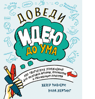 Доведи идею до ума. 100 творческих упражнений для мозгового штурма, проработки и реализации проектов